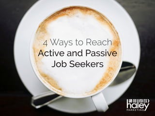 4 Ways to Reach
Active and Passive
Job Seekers
 