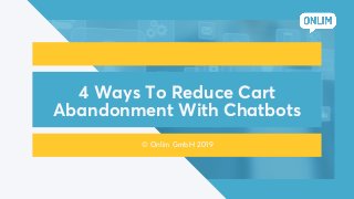 4 Ways To Reduce Cart
Abandonment With Chatbots
© Onlim GmbH 2019
 