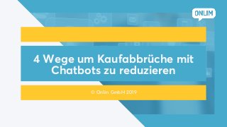 4 Wege um Kaufabbrüche mit
Chatbots zu reduzieren
© Onlim GmbH 2019
 