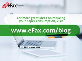 www.eFax.com/blog
For more great ideas on reducing
your paper consumption, visit
 