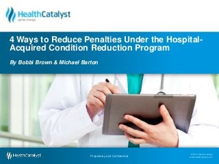 © 2014 Health Catalyst
www.healthcatalyst.com
Proprietary and Confidential
© 2014 Health Catalyst
www.healthcatalyst.comProprietary and Confidential
4 Ways to Reduce Penalties Under the Hospital-
Acquired Condition Reduction Program
By Bobbi Brown & Michael Barton
 
