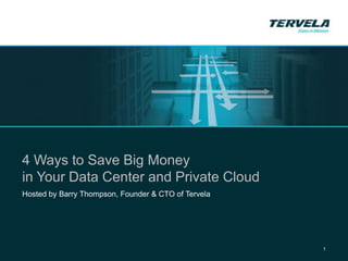 Tervela Webcast




4 Ways to Save Big Money
in Your Data Center and Private Cloud
Hosted by Barry Thompson, Founder & CTO of Tervela




                                                               1
 