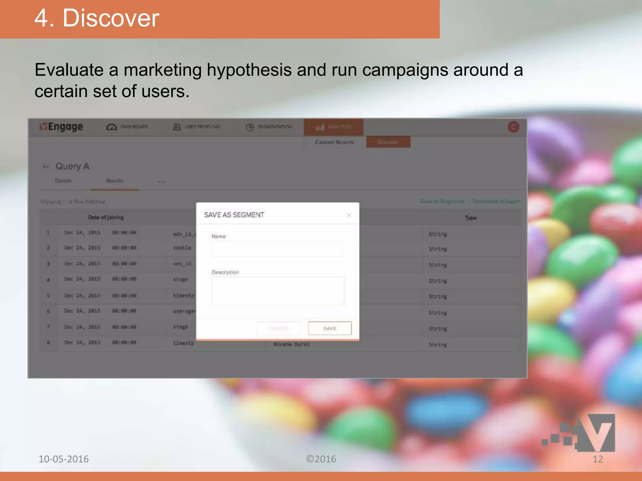 Evaluate a marketing hypothesis and run campaigns around a
certain set of users.
4. Discover
10-05-2016 ©2016 12