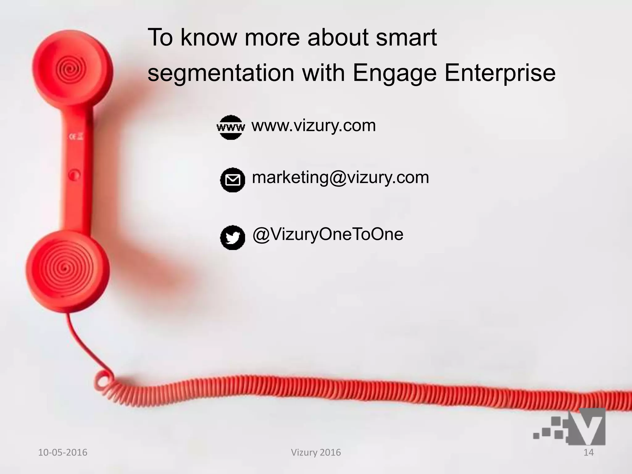 To know more about smart
segmentation with Engage Enterprise
www.vizury.com
marketing@vizury.com
@VizuryOneToOne
10-05-2016 Vizury 2016 14