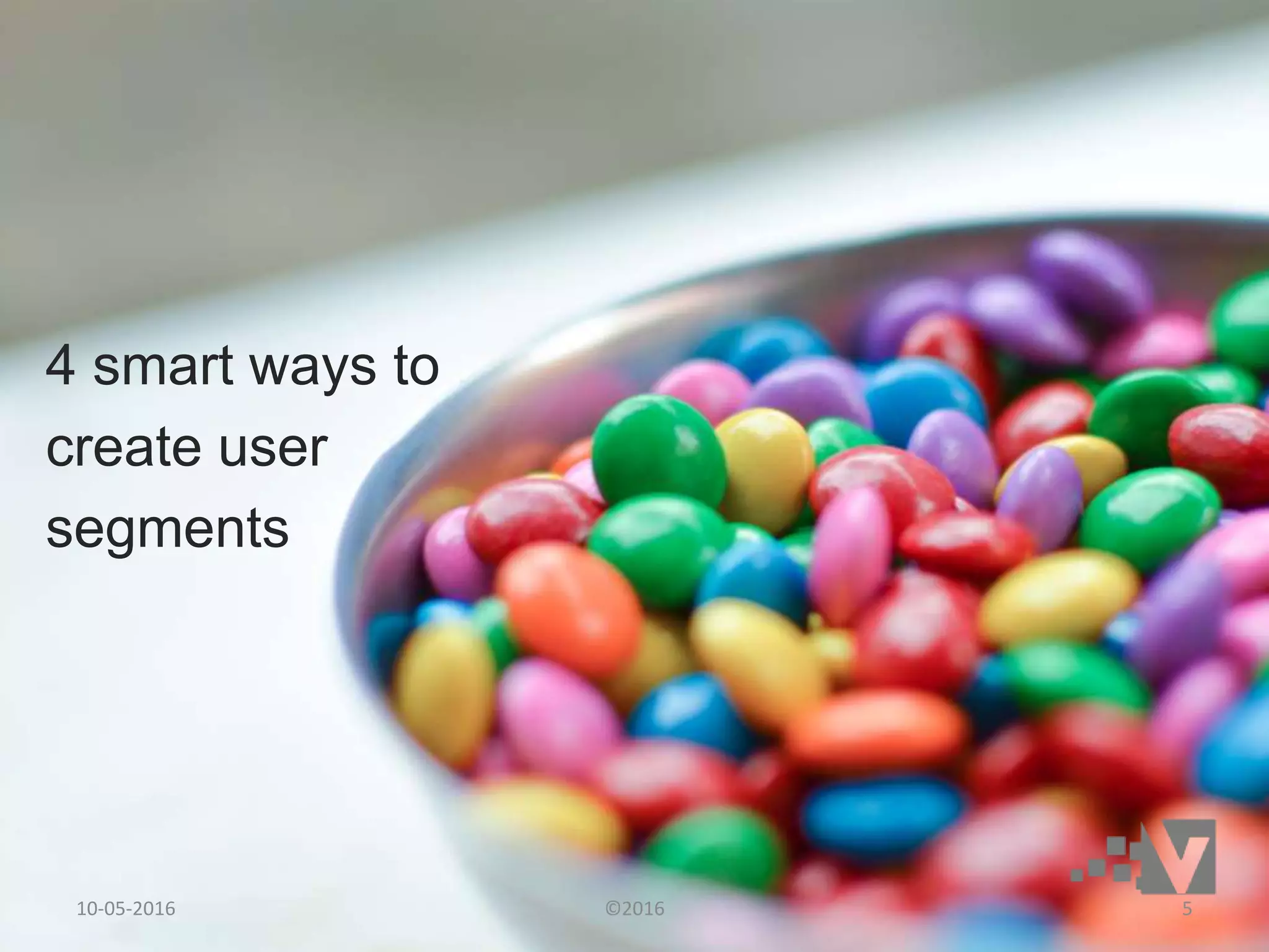 4 smart ways to
create user
segments
10-05-2016 ©2016 5