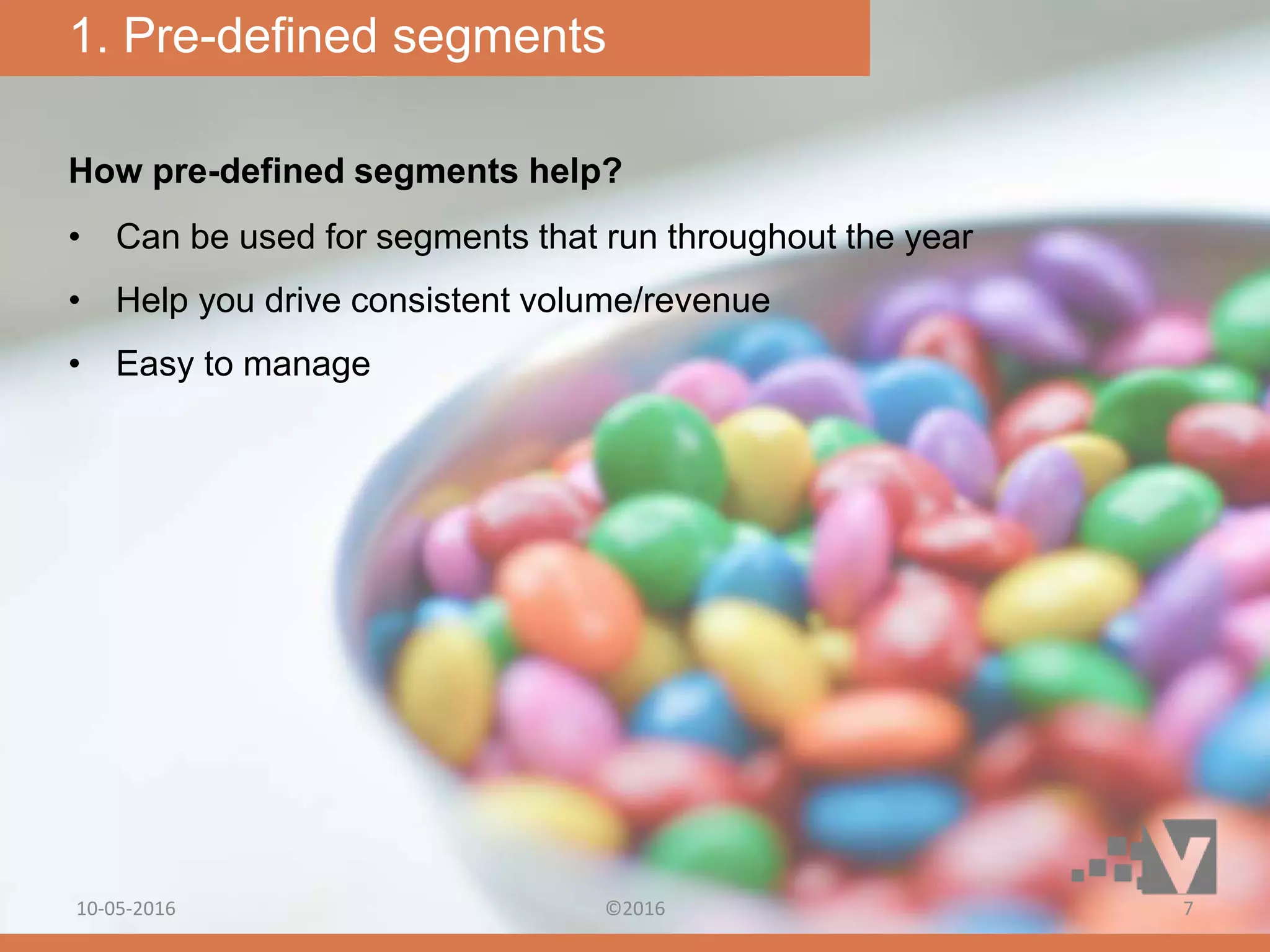 How pre-defined segments help?
• Can be used for segments that run throughout the year
• Help you drive consistent volume/revenue
• Easy to manage
1. Pre-defined segments
10-05-2016 ©2016 7