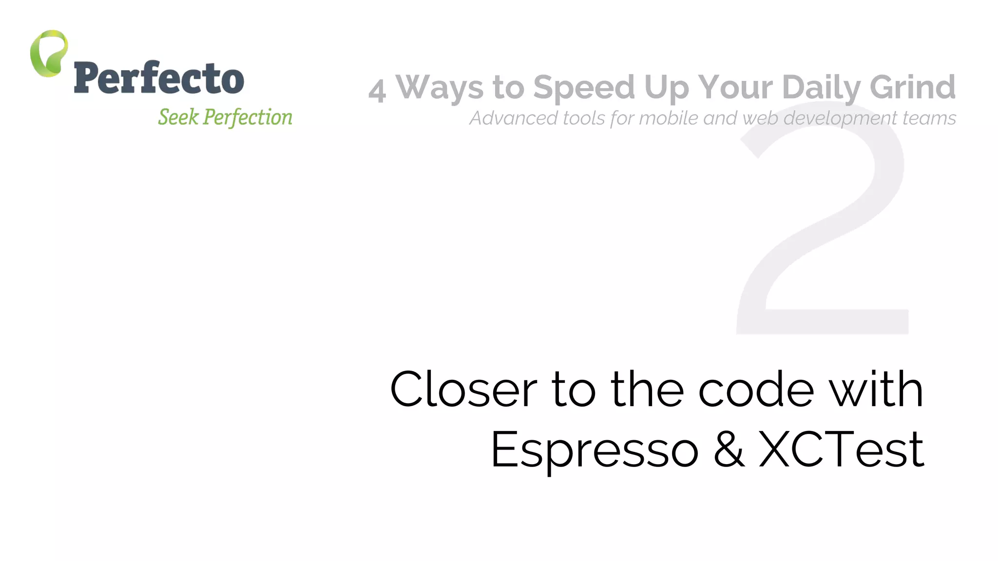 4 Ways to Speed Up Your Mobile/Web App Daily Grind Web: perfectomobile.com Twitter: @perfectomobile
Closer to the code with
Espresso & XCTest
2
4 Ways to Speed Up Your Daily Grind
Advanced tools for mobile and web development teams
 