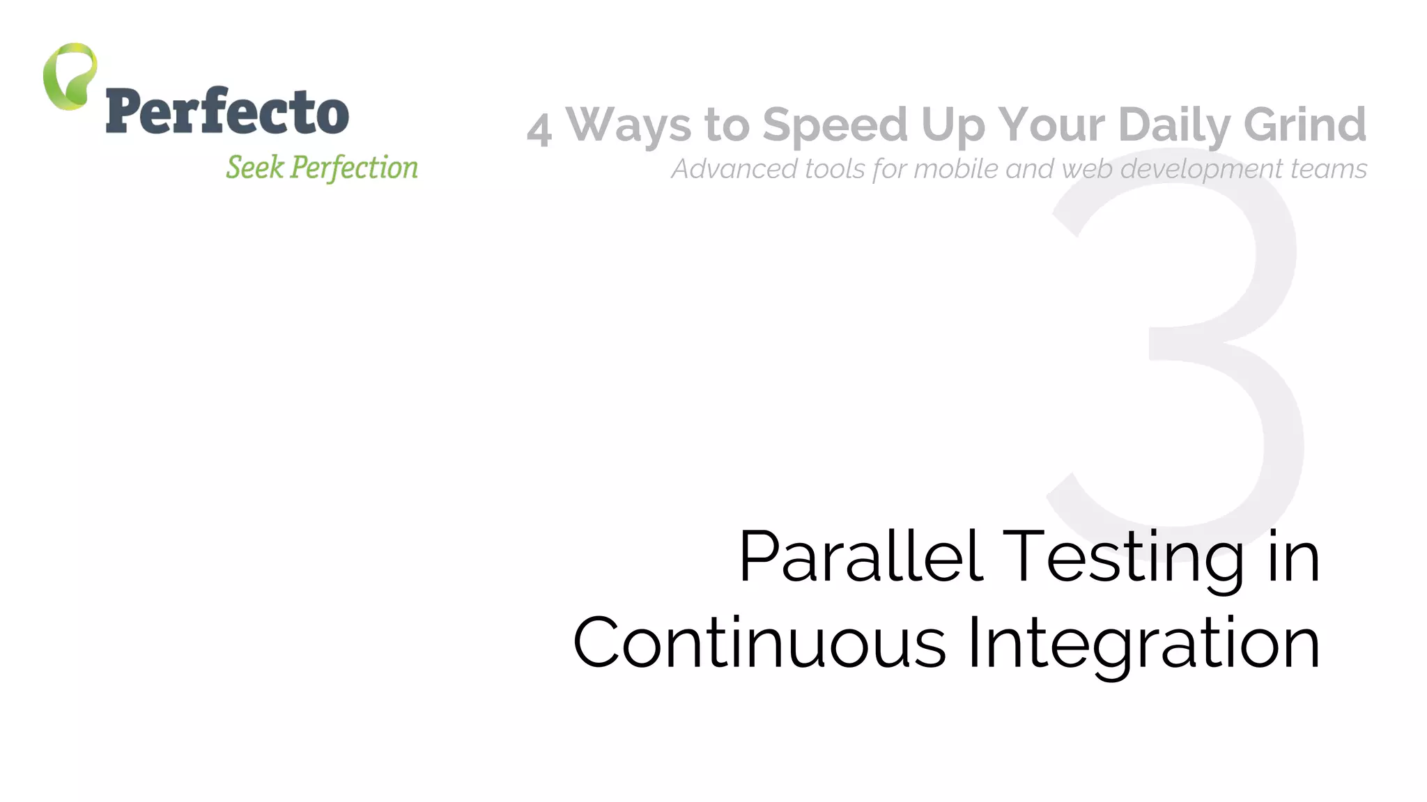 4 Ways to Speed Up Your Mobile/Web App Daily Grind Web: perfectomobile.com Twitter: @perfectomobile
3Parallel Testing in
Continuous Integration
4 Ways to Speed Up Your Daily Grind
Advanced tools for mobile and web development teams
 