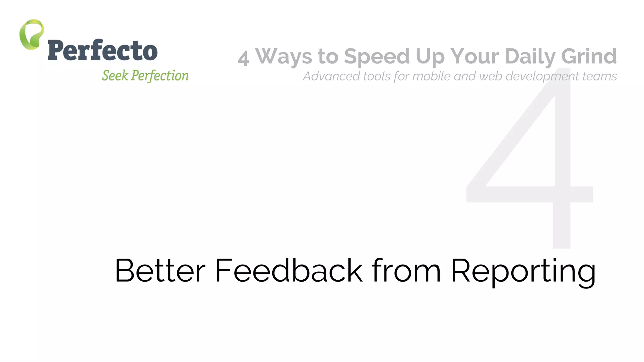 4 Ways to Speed Up Your Mobile/Web App Daily Grind Web: perfectomobile.com Twitter: @perfectomobile
4Better Feedback from Reporting
4 Ways to Speed Up Your Daily Grind
Advanced tools for mobile and web development teams
 
