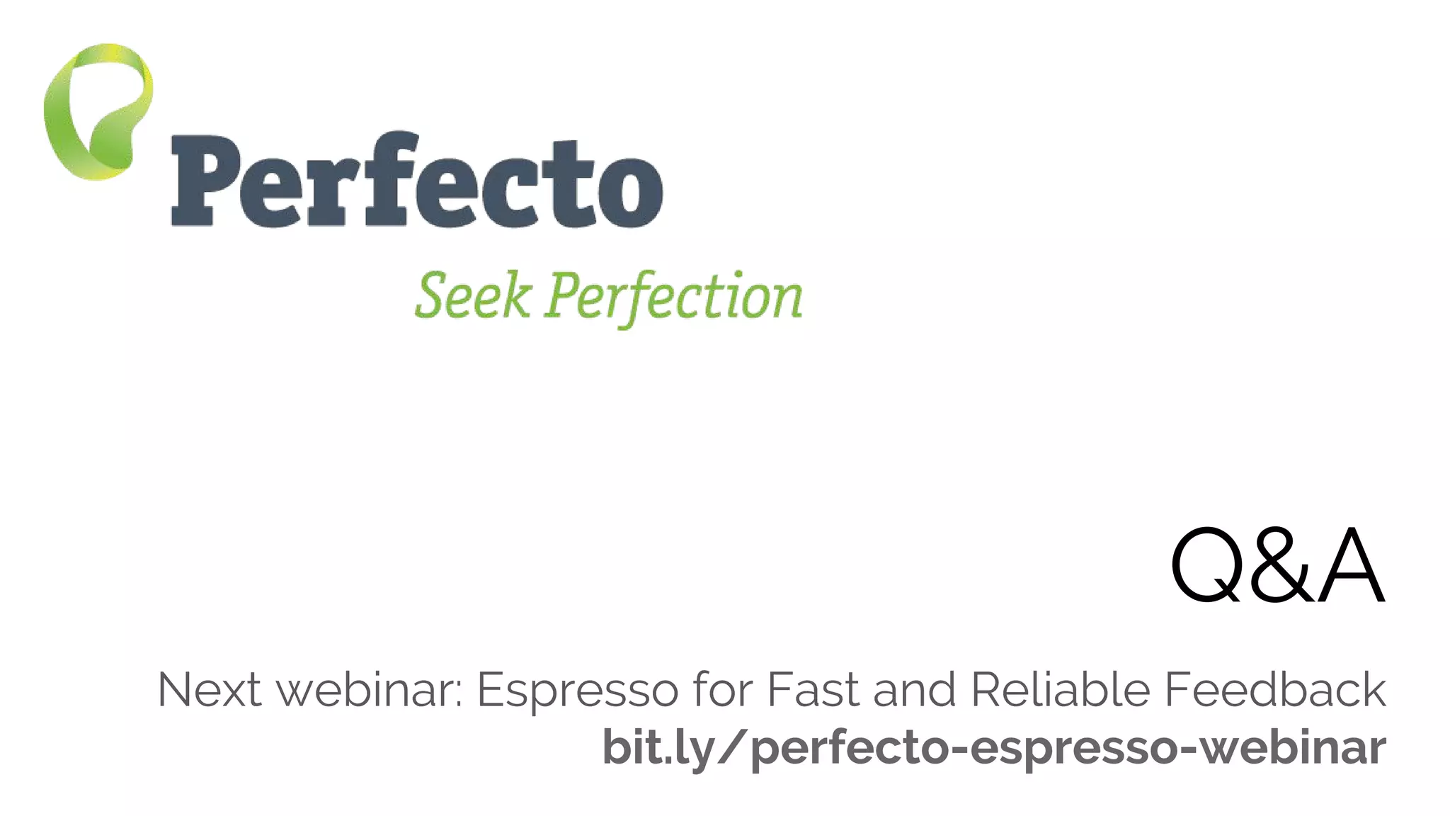 4 Ways to Speed Up Your Mobile/Web App Daily Grind Web: perfectomobile.com Twitter: @perfectomobile
Q&A
Next webinar: Espresso for Fast and Reliable Feedback
bit.ly/perfecto-espresso-webinar
 