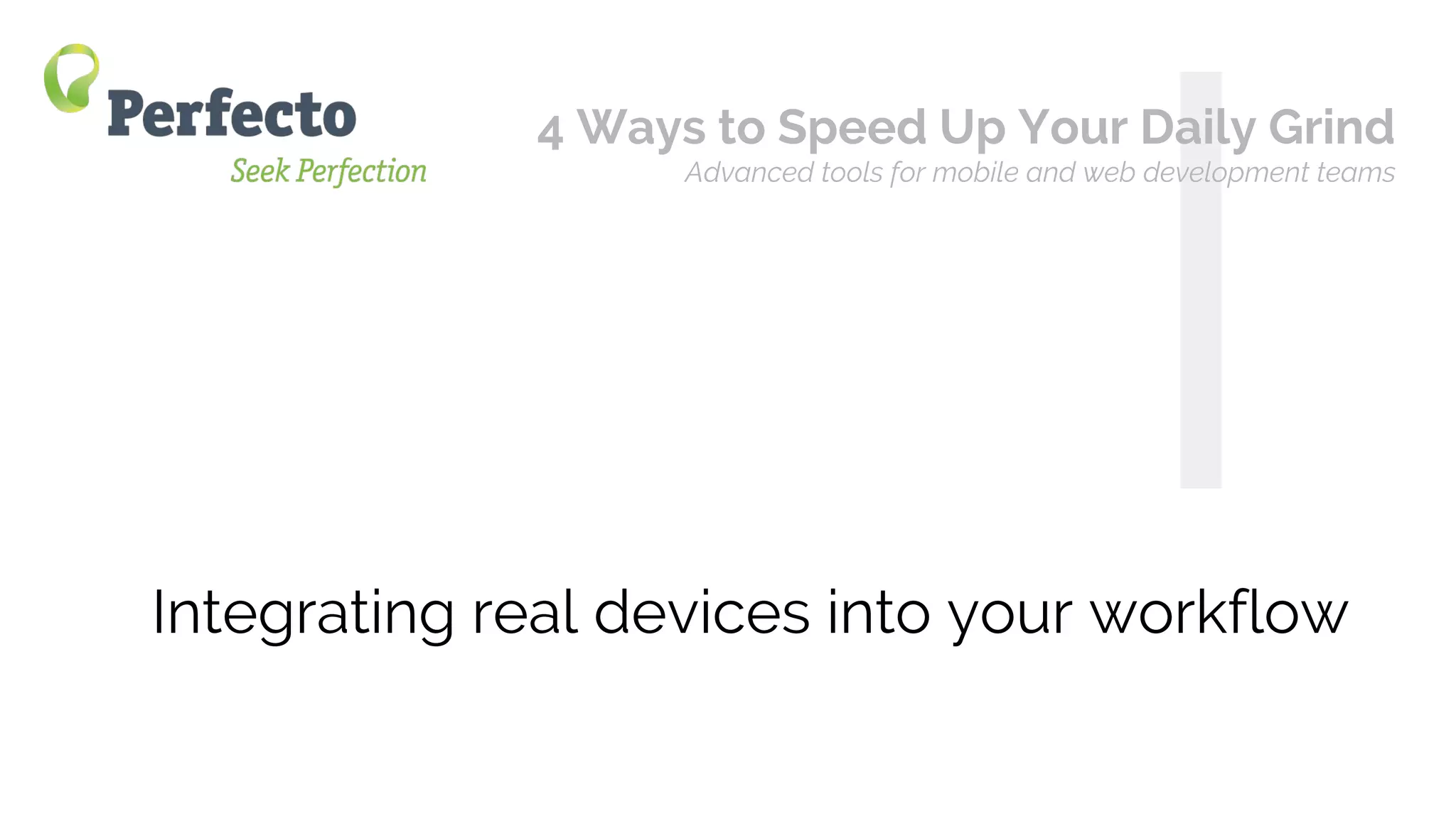 4 Ways to Speed Up Your Mobile/Web App Daily Grind Web: perfectomobile.com Twitter: @perfectomobile
Integrating real devices into your workflow
I
4 Ways to Speed Up Your Daily Grind
Advanced tools for mobile and web development teams
 