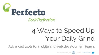 4 Ways to Speed Up Your Mobile/Web App Daily Grind Web: perfectomobile.com Twitter: @perfectomobile
4 Ways to Speed Up
Your Daily Grind
Advanced tools for mobile and web development teams
Web: perfectomobile.com Twitter: @perfectomobile
 
