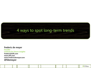 4 ways to spot long-term trends



frederic de meyer
founder
institute for future insights
frederic@i4fi.com
www.i4fi.com
www.fredericdemeyer.com
@fdemeyer
 