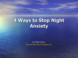 4 Ways to Stop Night
      Anxiety


             By Meital James
    -Natural-AlternativeTherapies.com
 