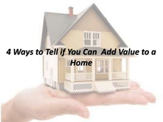 4 Ways to Tell if You Can Add Value to a
Home
 