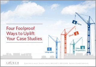 1.
3.
2.
4.
C o n t e n t a n d T o o l s f o r I N S I G H T - D R I V E N S a l e s E n a b l e m e n t
Four Foolproof
Ways to Uplift
Your Case Studies
Infographic
Ebook
Value
Propositions
Video
 