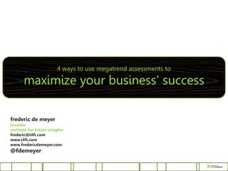 4 ways to use megatrend assessments to

       maximize your business’ success

frederic de meyer
founder
institute for future insights
frederic@i4fi.com
www.i4fi.com
www.fredericdemeyer.com
@fdemeyer
 