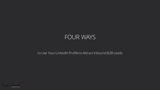 FOUR WAYS
to Use Your LinkedIn Profile to Attract Inbound B2B Leads
 