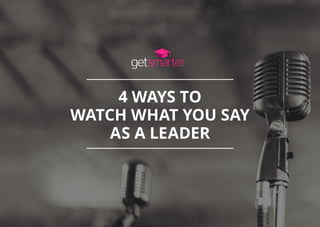 4 WAYS TO
WATCH WHAT YOU SAY
AS A LEADER
 