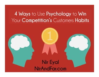 Nir Eyal
NirAndFar.com
4 Ways to Use Psychology to Win Your
Competition’s Customers Habits
 
