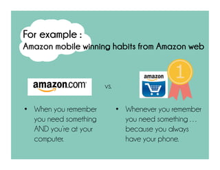 When you remember you
need something AND
you’re at your computer.
Whenever you remember
you need something …
because you always have
your phone.
vs.
For example :
Amazon mobile winning habits from Amazon web
 