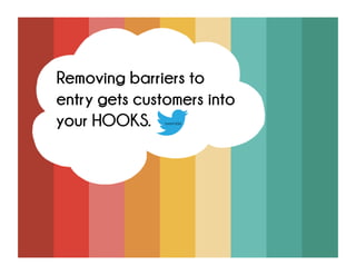 Removing barriers to entry
gets customers into your
HOOKS.
tweetable
 