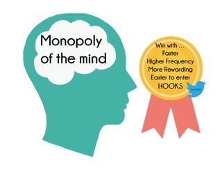 Monopoly
of the mind
Win with …
Faster
Higher Frequency
More Rewarding
Easier to enter
HOOKS tweetable
 