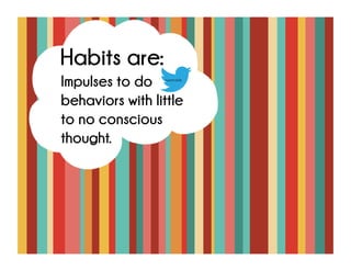 Impulses to do
behaviors with little to
no conscious thought.
Habits are:
tweetable
 