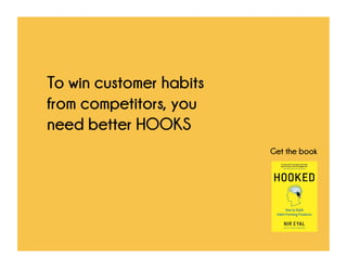 To win customer habits from
competitors, you need
better HOOKS
Get the book
 