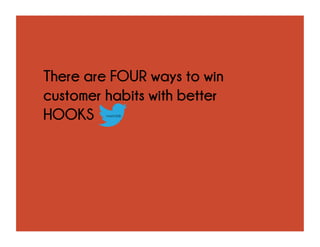 There are FOUR ways to win
customer habits with better
HOOKS tweetable
 