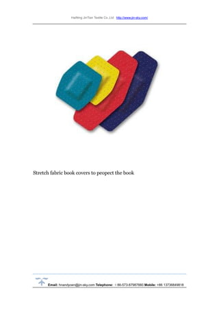 HaiNing JinTian Textile Co.,Ltd http://www.jin-sky.com/
Email: hnandycen@jin-sky.com Telephone: ＋86-573-87987880 Mobile: +86 13736849818
Stretch fabric book covers to peopect the book
 