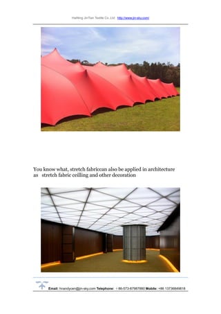 HaiNing JinTian Textile Co.,Ltd http://www.jin-sky.com/
Email: hnandycen@jin-sky.com Telephone: ＋86-573-87987880 Mobile: +86 13736849818
You know what, stretch fabriccan also be applied in architecture
as stretch fabric ceilling and other decoration
 