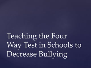 Teaching the Four
Way Test in Schools to
Decrease Bullying
 