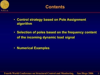 Fourth World Conference on Structural Control and Monitoring, San Diego 2006
N.T.U.A.
2
Contents
• Control strategy based on Pole Assignment
algorithm
• Numerical Examples
• Selection of poles based on the frequency content
of the incoming dynamic load signal
 