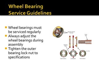  Wheel bearings must
be serviced regularly
 Always adjust the
wheel bearings during
assembly
 Tighten the outer
bearing lock nut to
specifications
 