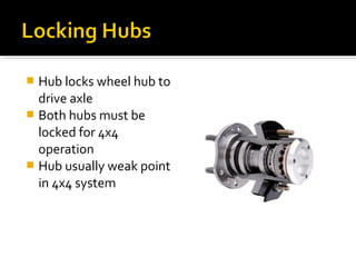  Hub locks wheel hub to
drive axle
 Both hubs must be
locked for 4x4
operation
 Hub usually weak point
in 4x4 system
 