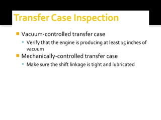  Vacuum-controlled transfer case
 Verify that the engine is producing at least 15 inches of
vacuum
 Mechanically-controlled transfer case
 Make sure the shift linkage is tight and lubricated
 