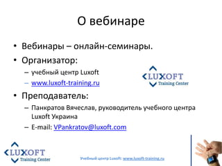 О вебинаре<br />Вебинары – онлайн-семинары.<br />Организатор: <br />учебный центр Luxoft<br />www.luxoft-training.ru<br />...