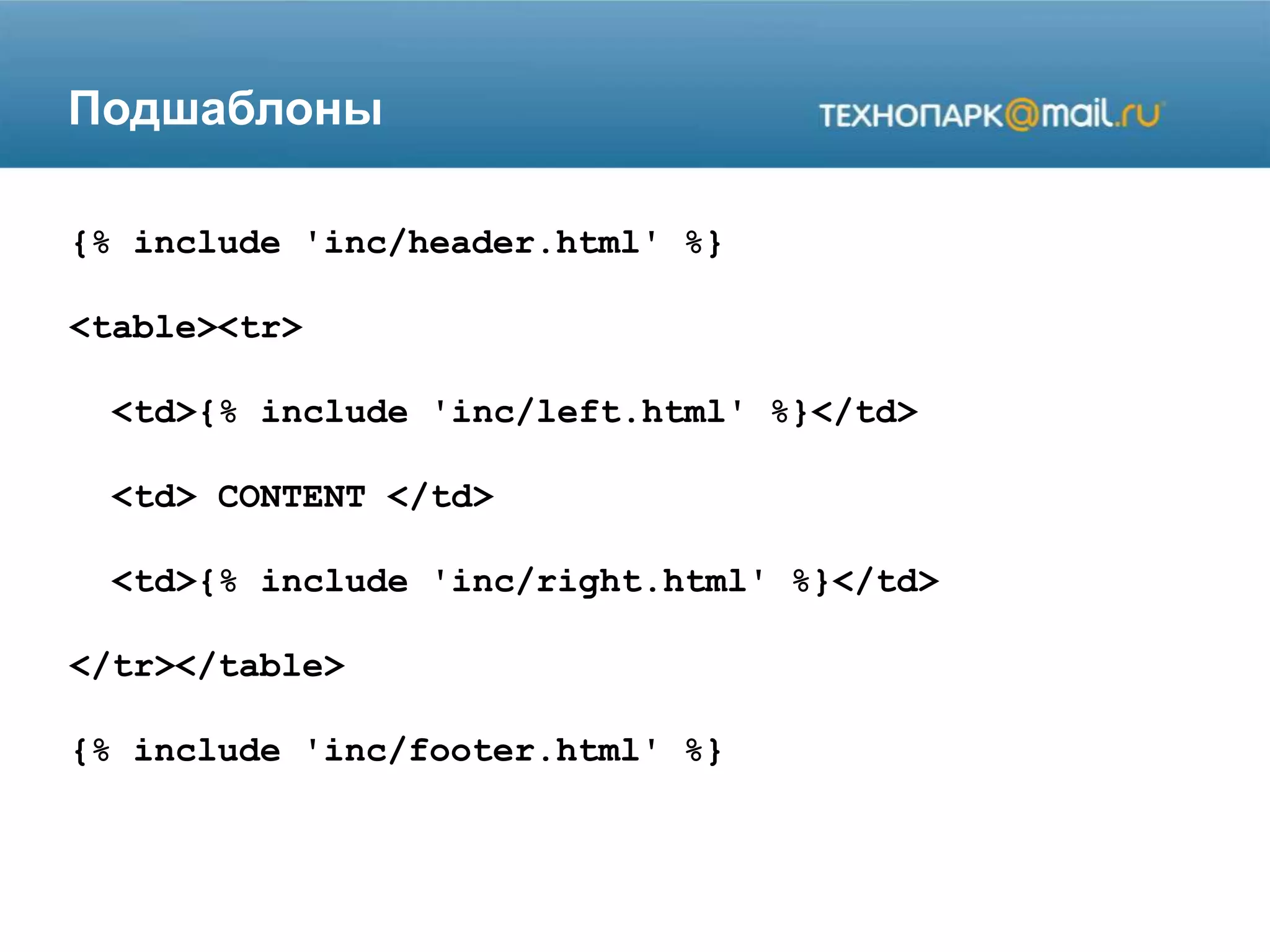 Подшаблоны
{% include 'inc/header.html' %}
<table><tr>
<td>{% include 'inc/left.html' %}</td>
<td> CONTENT </td>
<td>{% include 'inc/right.html' %}</td>
</tr></table>
{% include 'inc/footer.html' %}
 