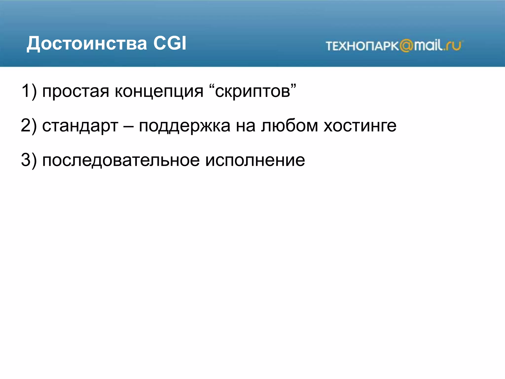 Достоинства CGI
1) простая концепция “скриптов”
2) стандарт – поддержка на любом хостинге
3) последовательное исполнение
 