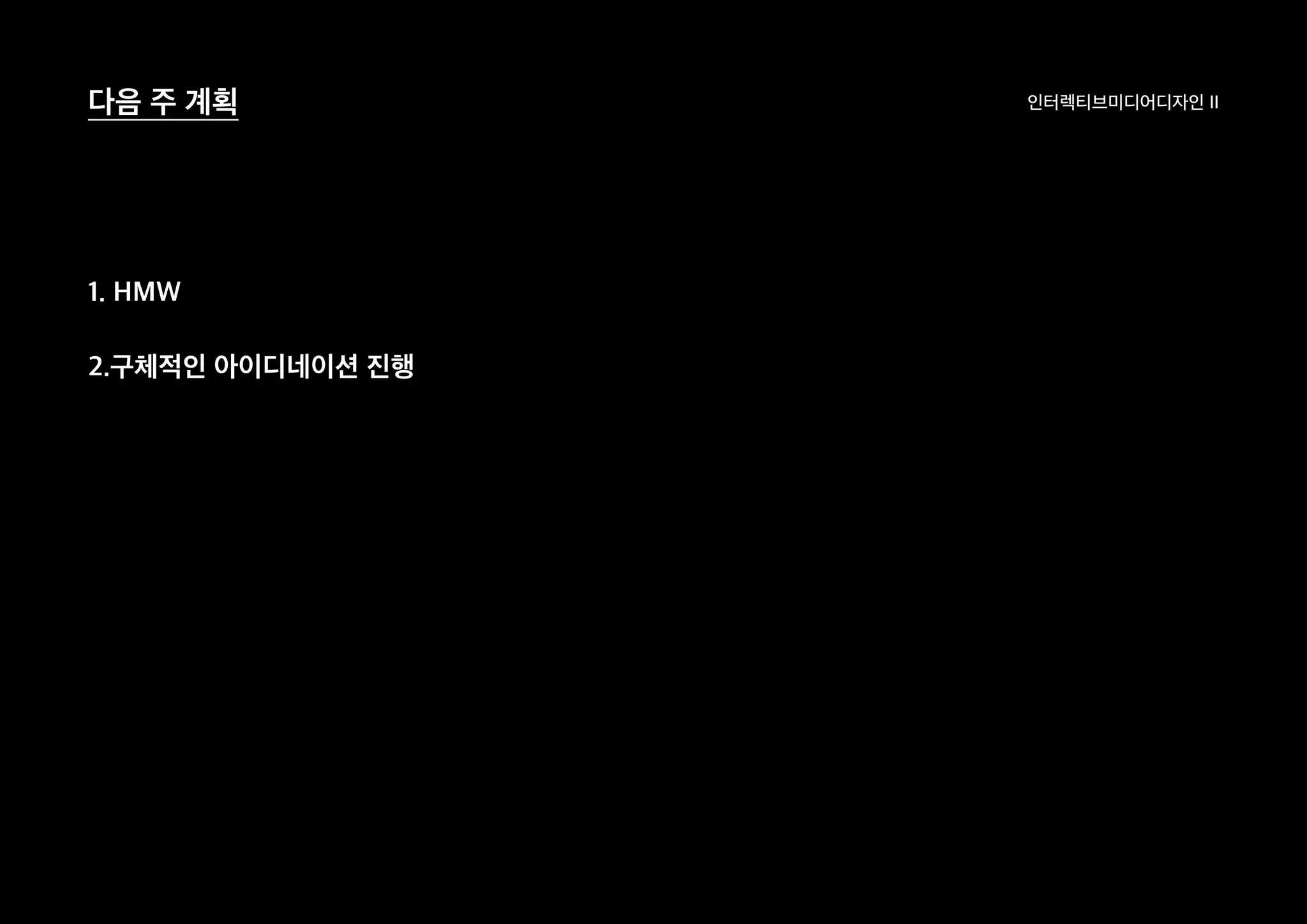 인터렉티브미디어디자인 II다음 주 계획
1. HMW
2.구체적인 아이디네이션 진행
 