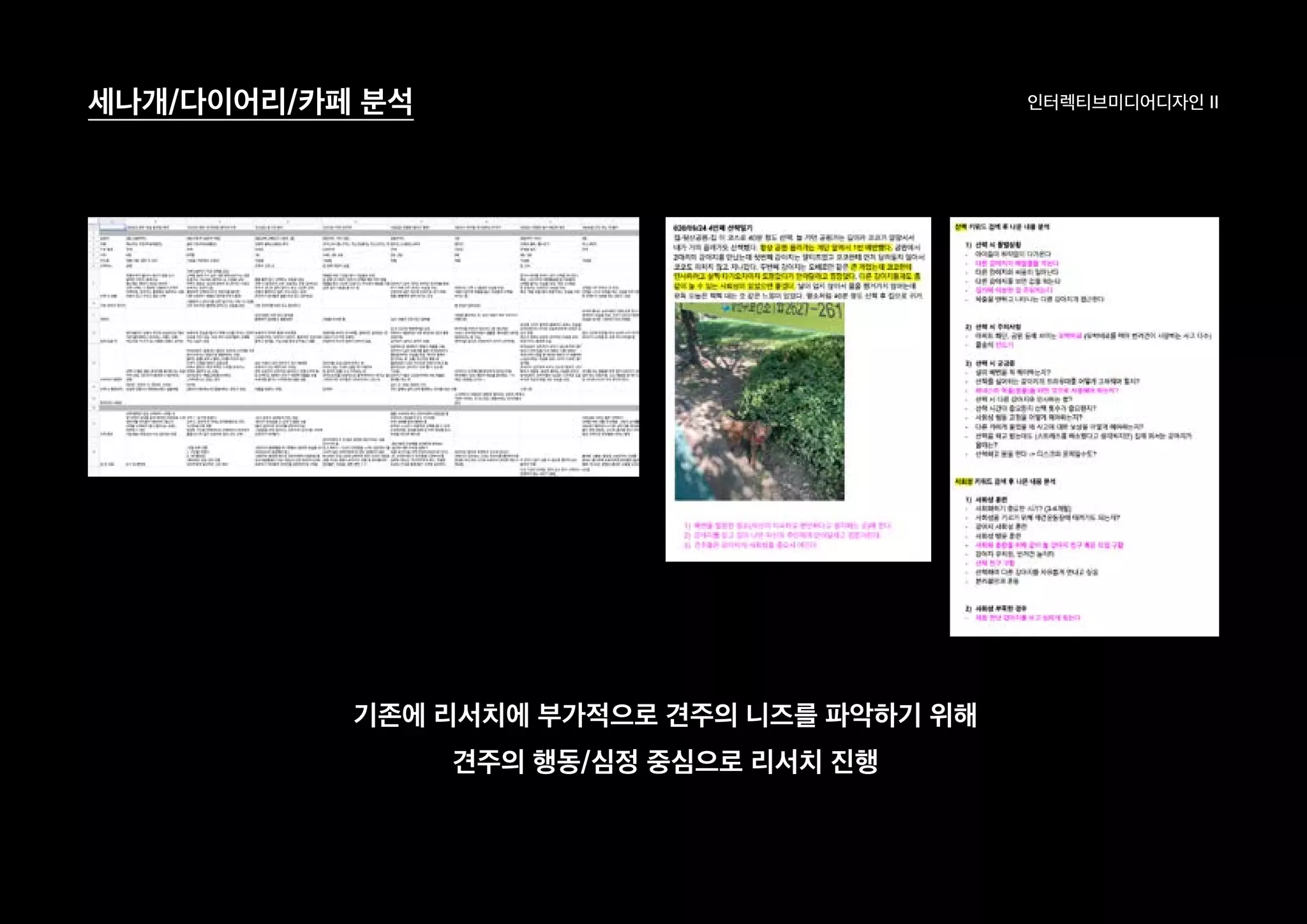 인터렉티브미디어디자인 II세나개/다이어리/카페 분석
기존에 리서치에 부가적으로 견주의 니즈를 파악하기 위해
견주의 행동/심정 중심으로 리서치 진행
 