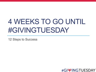 4 WEEKS TO GO UNTIL
#GIVINGTUESDAY
12 Steps to Success
 