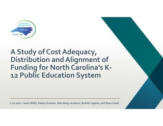 A Study of Cost Adequacy,
Distribution and Alignment of
Funding for North Carolina’s K-
12 Public Education System
1.22.2020 • JasonWillis, Kelsey Krausen, Alex Berg-Jacobson, Ruthie Caparas, and Ryan Lewis
 