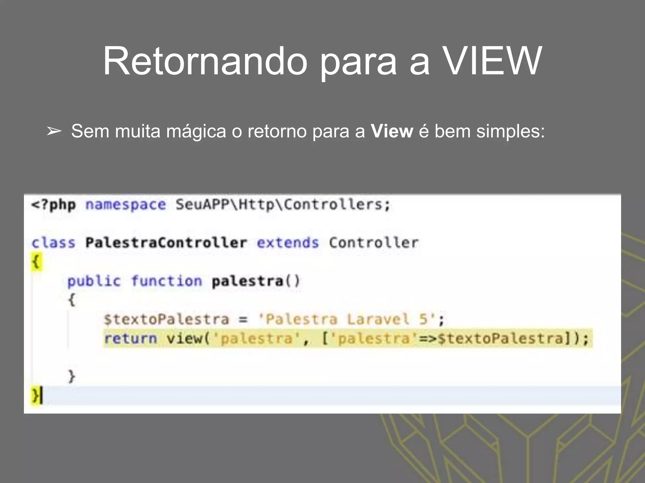 Retornando para a VIEW
➢ Sem muita mágica o retorno para a View é bem simples:
 