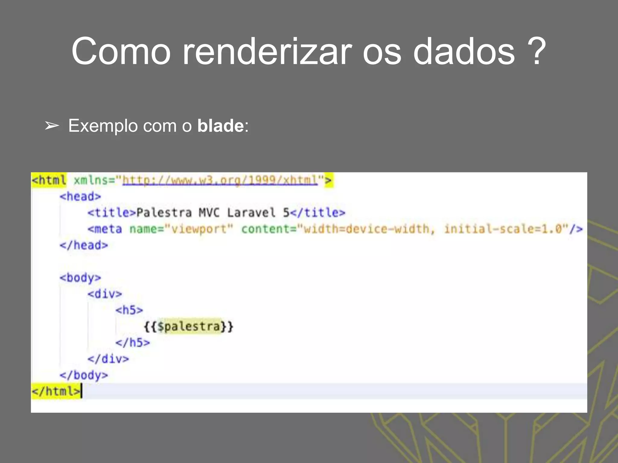 Como renderizar os dados ?
➢ Exemplo com o blade:
 