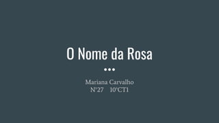 O Nome da Rosa
Mariana Carvalho
N°27 10°CT1
 