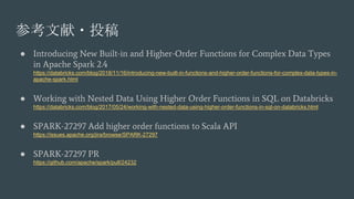 参考文献・投稿
● Introducing New Built-in and Higher-Order Functions for Complex Data Types
in Apache Spark 2.4
https://databrick...