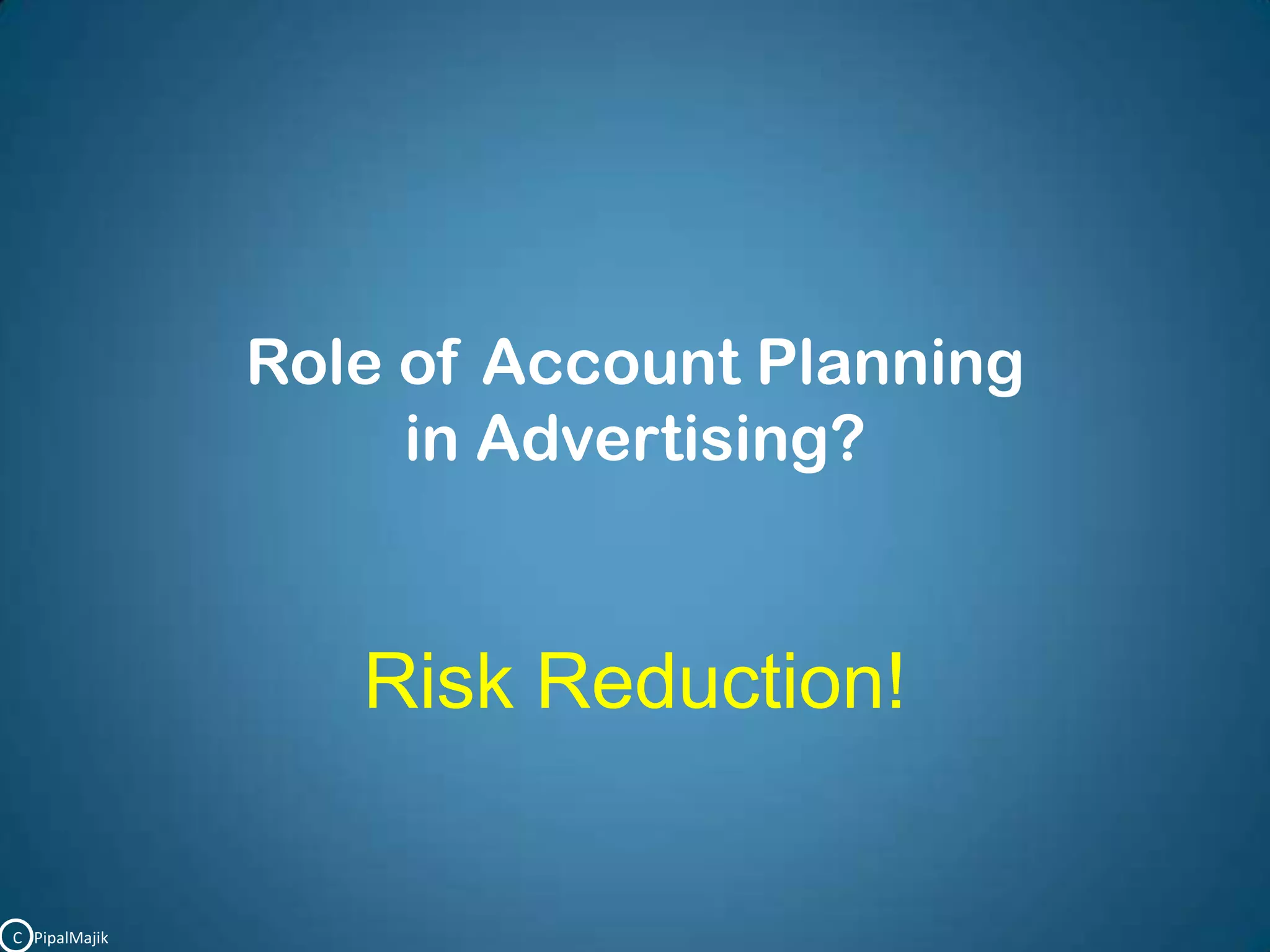 Role of Account Planning in Advertising?Risk Reduction!C   PipalMajik