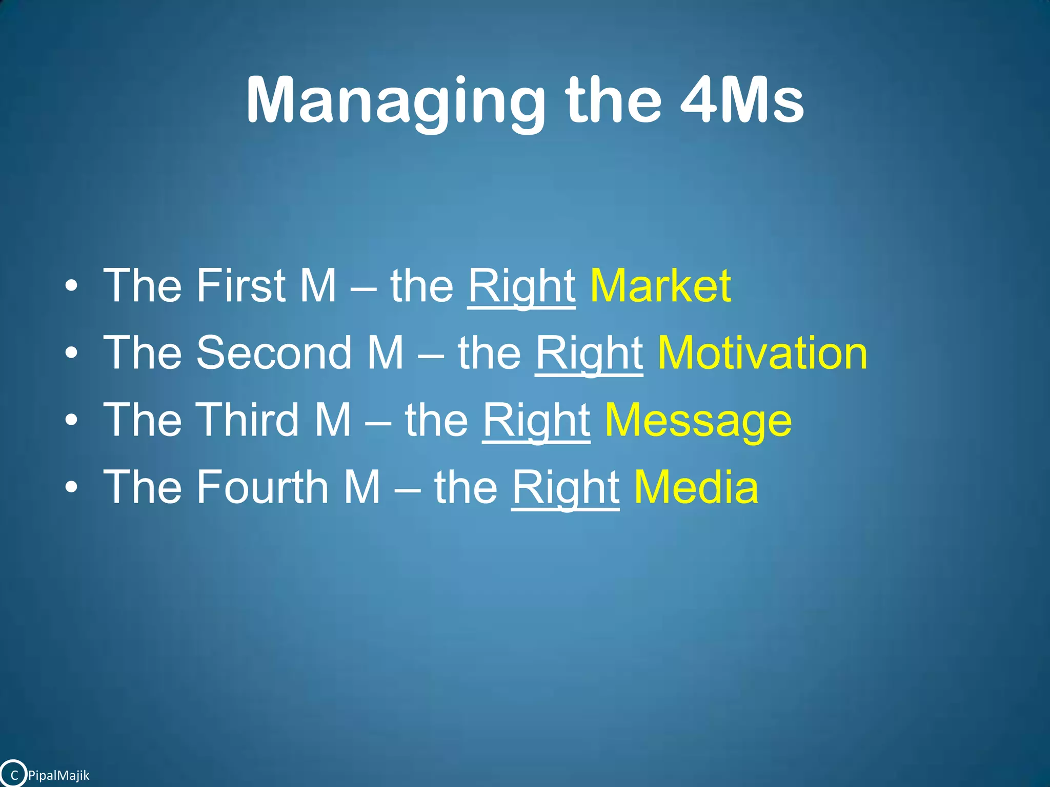 Managing the 4MsThe First M – the RightMarketThe Second M – the RightMotivationThe Third M – the RightMessageThe Fourth M – the RightMediaC   PipalMajik